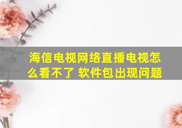 海信电视网络直播电视怎么看不了 软件包出现问题